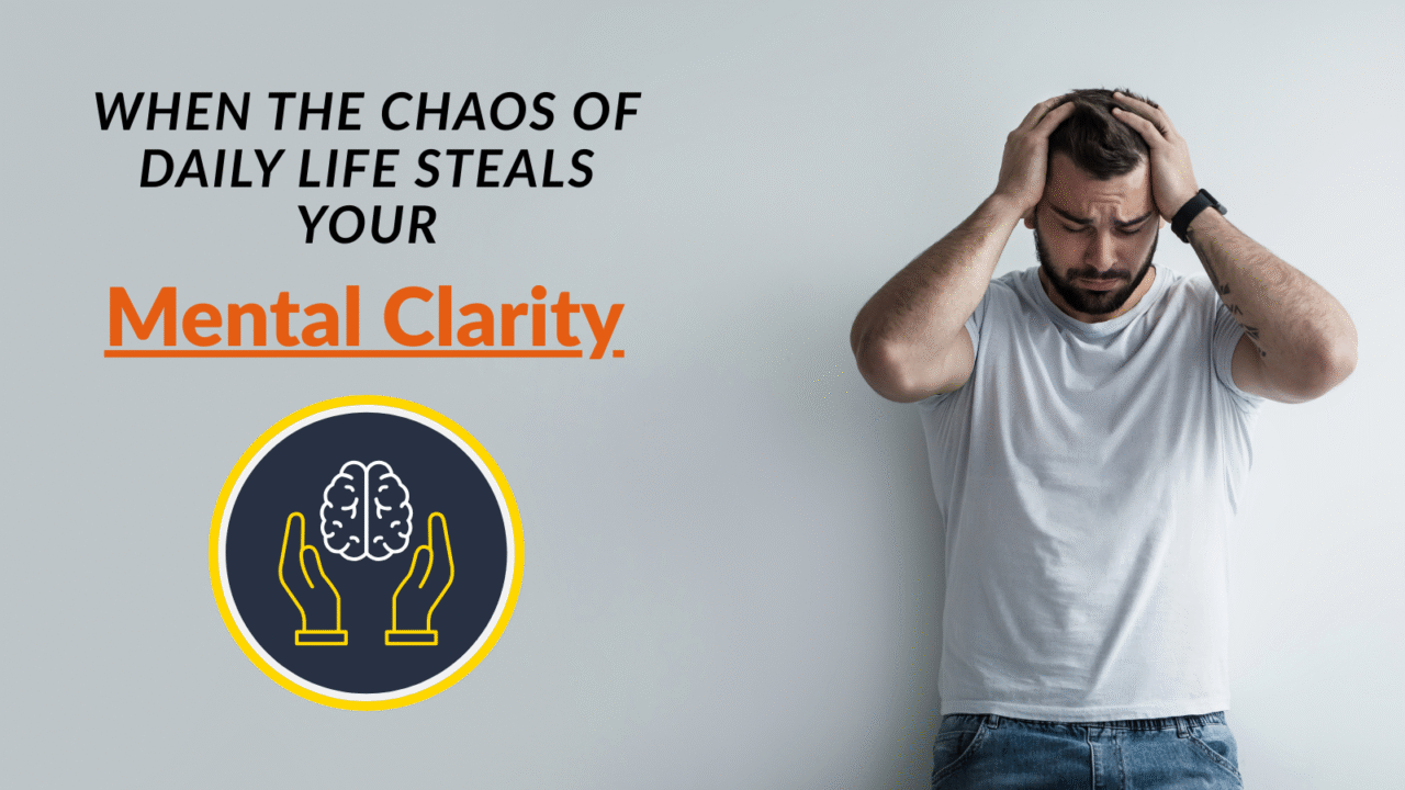 When the Chaos of Daily Life Steals Your Mental Clarity